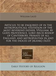 Articles to be enquired of in the metropoliticall visitation of the most reverend father, VVilliam, by Gods providence, Lord Arch-bishop of Canterbury, primate of all England, and metropolitan in and for the dioces of [blank] (1633),1171276222,9781171276227
