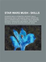 Star Wars Mush - Skills Advanced Skills, Attributes, Dexterity Skills, Knowledge Skills, Mechanical Skills, Perception Skills, Strength Skills, Technical Skills, Medicine, Dexterity, Knowledge, Mechanical, Perception, Technical, Blaster,1234745933,9781234745936