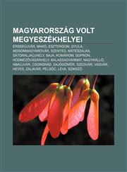 Magyarorszag Volt Megyeszekhelyei Ersekujvar, Mako, Esztergom, Gyula, Mosonmagyarovar, Szentes, Mateszalka, Satoraljaujhely, Baja, Komarom,1233354345,9781233354344