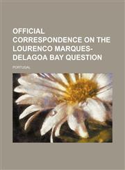 Official Correspondence on the Lourenco Marques-Delagoa Bay Question,1154516598,9781154516593