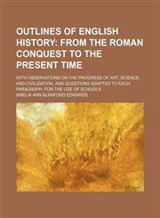 Outlines of English History; From the Roman Conquest to the Present Time. With Observations on the Progress of Art, Science, and Civilization, and Questions Adapted to Each Paragraph. for the Use of Schools,1151361305,9781151361301