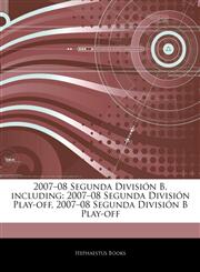 Articles On 2007â€"08 Segunda DivisiÃ³n B, including 2007â€"08 Segunda DivisiÃ³n Play-off, 2007â€"08 Segunda DivisiÃ³n B Play-off,1242768300,9781242768309