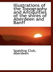 Illustrations of the Topography and Antiquities of the shires of Aberdeen and Banff,1103639587,9781103639588