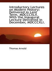 Introductory Lectures on Modern History Delivered in Lent Term, MDCCCXLII. With the Inaugural Lectu,1103894935,9781103894932