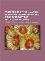 Proceedings of the Annual Meeting of the Oklahoma and Indian Territory Bar Association (Volume 3),1154391930,9781154391930