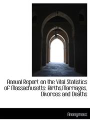 Annual Report on the Vital Statistics of Massachusetts Births, Marriages, Divorces and Deaths,1115221515,9781115221511