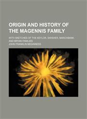 Origin and History of the Magennis Family; With Sketches of the Keylor, Swisher, Marchbank, and Bryan Families,1150926406,9781150926402