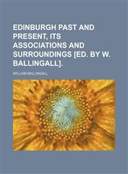 Edinburgh past and present, its associations and surroundings [ed. by W. Ballingall].,113094669X,9781130946697