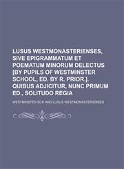 Lusus Westmonasterienses, sive Epigrammatum et poematum minorum delectus [by pupils of Westminster school, ed. by R. Prior.]. Quibus adjicitur, nunc primum ed., Solitudo regia,1231218282,9781231218280