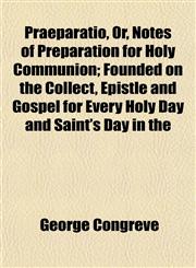 Praeparatio, Or, Notes of Preparation for Holy Communion; Founded on the Collect, Epistle and Gospel for Every Holy Day and Saint's Day in the,1152187813,9781152187818