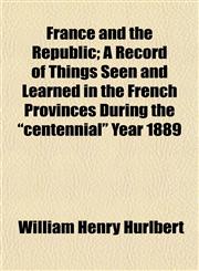 France and the Republic; A Record of Things Seen and Learned in the French Provinces During the "centennial" Year 1889,1150772107,9781150772108