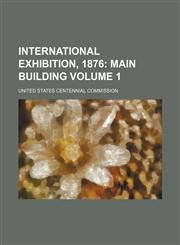 International Exhibition, 1876 Volume 1;  Main building,1130819892,9781130819892