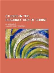 Studies in the resurrection of Christ; an argument,1458852792,9781458852793