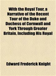 With the Royal Tour, a Narrative of the Recent Tour of the Duke and Duchess of Cornwall and York Through Greater Britain, Including His Royal,1152123033,9781152123038