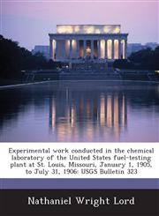 Experimental Work Conducted in the Chemical Laboratory of the United States Fuel-Testing Plant at St. Louis, Missouri, January 1, 1905, to July 31, 19,1288966687,9781288966684