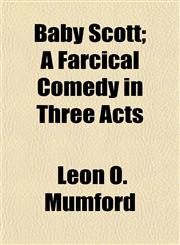 Baby Scott; A Farcical Comedy in Three Acts,115286792X,9781152867925