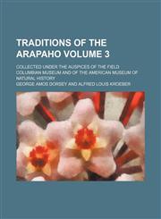 Traditions of the Arapaho Volume 3; collected under the auspices of the Field Columbian museum and of the American museum of natural history,115318415X,9781153184151