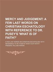 Mercy and Judgement; A Few Last Words on Christian Eschatology With Reference to Dr. Pusey's 'what Is of Faith?'. a Few Last Words on Christian Eschatology With Reference to Dr. Pusey's "What Is of Faith?".,1150029331,9781150029332