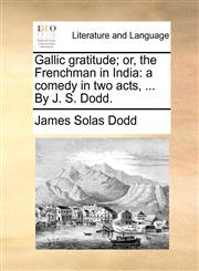Gallic gratitude; or, the Frenchman in India a comedy in two acts, ... By J. S. Dodd.,117040524X,9781170405246