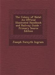 Colony of Natal An Official Illustrated Handbook and Railway Guide,1289731934,9781289731939