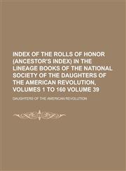 Index of the Rolls of Honor (Ancestor's Index) in the Lineage Books of the National Society of the Daughters of the American Revolution, Volumes 1 to,1234130254,9781234130251