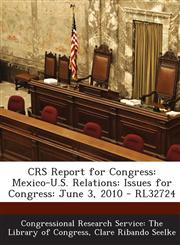 CRS Report for Congress Mexico-U.S. Relations: Issues for Congress: June 3, 2010 - RL32724,1295245736,9781295245734