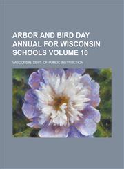 Arbor and Bird Day annual for Wisconsin schools Volume 10,1236744519,9781236744517