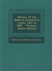 History of the Baldwin Locomotive Works, 1831 to 1902 - Primary Source Edition,1287869254,9781287869252