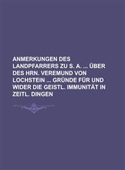 Anmerkungen Des Landpfarrers Zu S. A. Uber Des Hrn. Veremund Von Lochstein Grunde Fur Und Wider Die Geistl. Immunitat in Zeitl. Dingen,1234195992,9781234195991