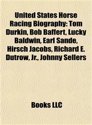 United States Horse Racing Biography Introduction Tom Durkin, Bob Baffert, Lucky Baldwin, Earl Sande, Hirsch Jacobs, Richard E. Dutrow, Jr.,1155934776,9781155934778