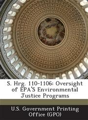 S. Hrg. 110-1106 Oversight of EPA'S Environmental Justice Programs,1295027437,9781295027439
