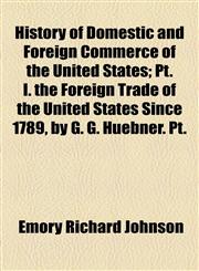 History of Domestic and Foreign Commerce of the United States; Pt. I. the Foreign Trade of the United States Since 1789, by G. G. Huebner. Pt.,1154178838,9781154178838