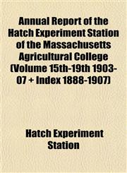 Annual Report of the Hatch Experiment Station of the Massachusetts Agricultural College (Volume 15th-19th 1903-07 + Index 1888-1907),1153356295,9781153356299