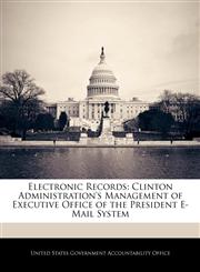 Electronic Records Clinton Administration's Management of Executive Office of the President E-Mail System,1240675143,9781240675142