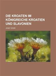 Die Kroaten Im Konigreiche Kroatien Und Slavonien,1234142104,9781234142100