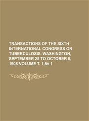 Transactions of the Sixth International Congress on Tuberculosis. Washington, September 28 to October 5, 1908 Volume . 1, 1,1236527410,9781236527417