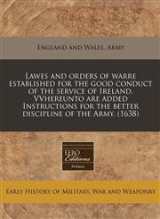 Lawes and orders of warre established for the good conduct of the service of Ireland. VVhereunto are added Instructions for the better discipline of the Army. (1638),1240162332,9781240162338