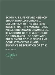 Miscellanea Scotica;  I. Life of Archbishop Sharp. Donald Munro's  Description of the Western Isles. II. Martin's Voyage to St. Kilda. Buchanan's Chamæleon. III. Account of the murthoure of King James I. of Scotland. Supplement Volume 2,115036243X,9781150362439