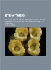 Eye-witness; or, Life scenes in the Old North State, depicting the trials and sufferings of the Unionists during the Rebellion,1150882875,9781150882876