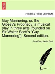 Guy Mannering; Or, the Gipsey's Prophecy A Musical Play in Three Acts [Founded on Sir Walter Scott's Guy Mannering]. Second Edition.,1241028125,9781241028121