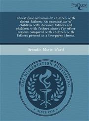 Educational outcomes of children with absent fathers An examination of children with deceased fathers and children with fathers absent for other reasons compared with children with fathers present in a two-parent home.,1248962133,9781248962138