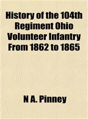 History of the 104th Regiment Ohio Volunteer Infantry From 1862 to 1865,1152941771,9781152941779