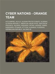 Cyber Nations - Orange team AITG Empire, Aguila, Alesian Protectorate, Algrinia, Altarian Republic, American Union State, Anacreon Province, Aquaria, Areandis, Artika, Asgard, Asmir-Endergen, Athanos, Attican, Aurianus, Ausdenia, Azerbaijani Republic, Ba,123466397X,9781234663971