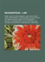 Wookieepedia - Law Crime, Laws, Law enforcement, Legal institutions, Legal professionals, Crime against civilization, Riot, The fringe, Divorce, Absolutes, Alderaanian Security, Alderaan Guard, Alliance Marshal, BAS Customs, CoCo District Constabulary, C,1234858401,9781234858407