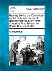 Hearing Before the Committee on the Judiciary House of Representatives Sixty-Ninth Congress First Session on House Document 145,1275760805,9781275760806