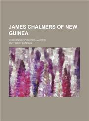 James Chalmers of New Guinea; missionary, pioneer, martyr,1150015578,9781150015571