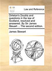 Dirleton's Doubts and questions in the law of Scotland, resolved and answered. By Sir James Steuart ... The second edition.,1140697056,9781140697053