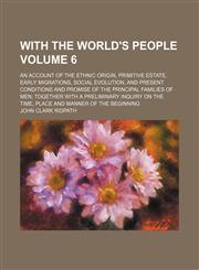With the World's People; An Account of the Ethnic Origin, Primitive Estate, Early Migrations, Social Evolution, and Present Conditions and Promise of,1236501314,9781236501318