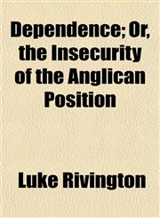 Dependence; Or, the Insecurity of the Anglican Position,1154619206,9781154619201