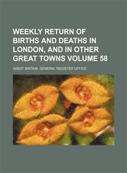 Weekly return of births and deaths in London, and in other great towns Volume 58,1235968979,9781235968976